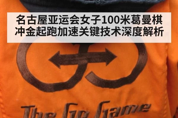 名古屋亚运会女子100米葛曼棋冲金起跑加速关键技术深度解析