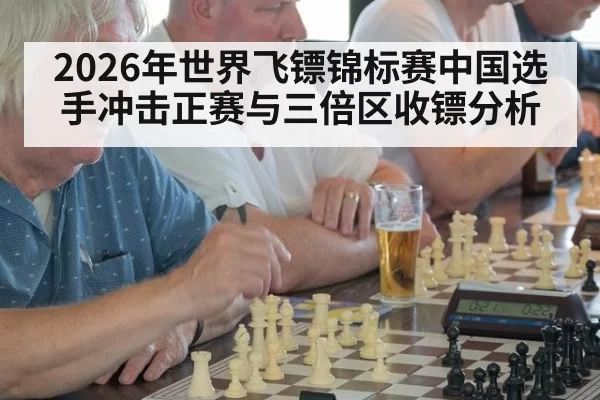 2026年世界飞镖锦标赛中国选手冲击正赛与三倍区收镖分析