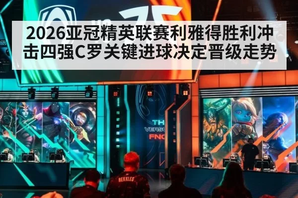 2026亚冠精英联赛利雅得胜利冲击四强C罗关键进球决定晋级走势